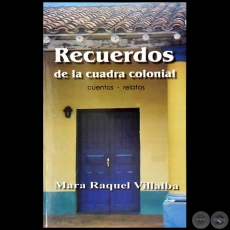 RECUERDOS DE LA CUADRA COLONIAL - Autora: MARA RAQUEL VILLALBA - Ao 2016